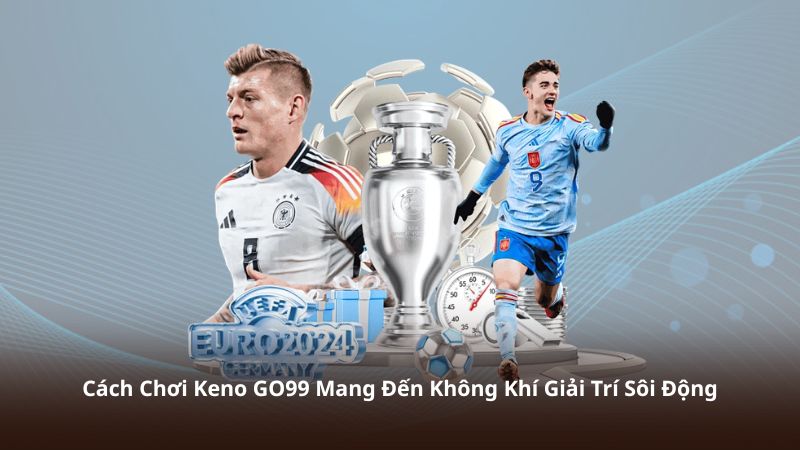 Cách Chơi Keno GO99 Mang Đến Không Khí Giải Trí Sôi Động