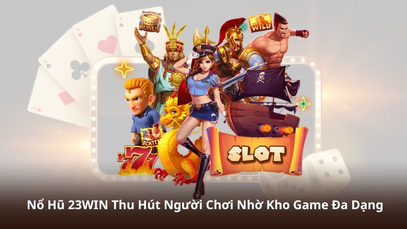 No Hu 23WIN Thu Hut Nguoi Choi Nho Kho Game Da Dang